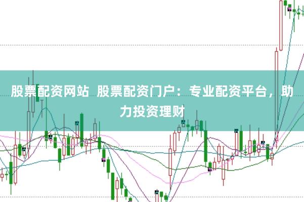 股票配资网站  股票配资门户：专业配资平台，助力投资理财