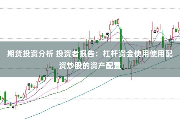 期货投资分析 投资者报告：杠杆资金使用使用配资炒股的资产配置