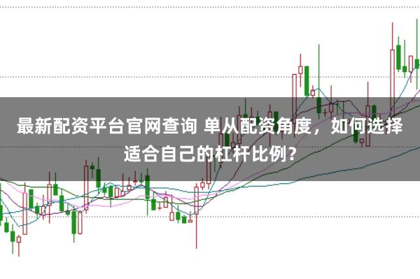 最新配资平台官网查询 单从配资角度，如何选择适合自己的杠杆比例？
