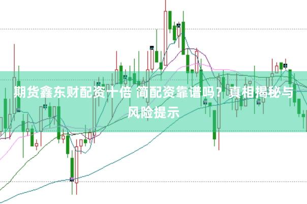 期货鑫东财配资十倍 简配资靠谱吗？真相揭秘与风险提示