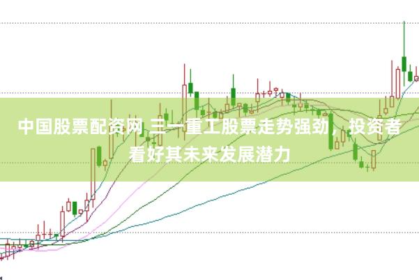 中国股票配资网 三一重工股票走势强劲,投资者看好其未来发展潜力