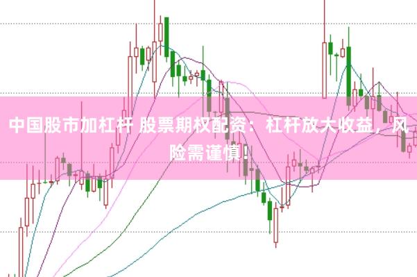 中国股市加杠杆 股票期权配资:杠杆放大收益,风险需谨慎!