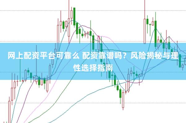 网上配资平台可靠么 配资靠谱吗?风险揭秘与理性选择指南