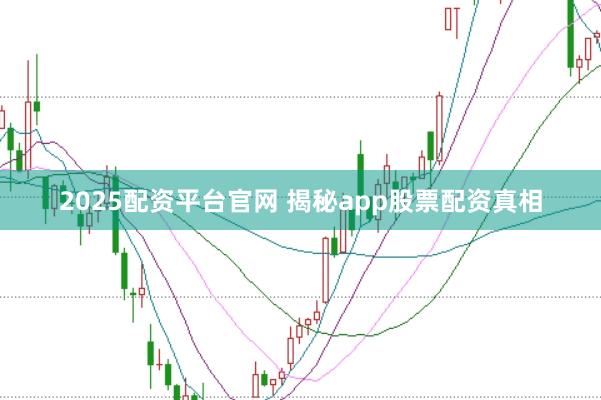 2025配资平台官网 揭秘app股票配资真相