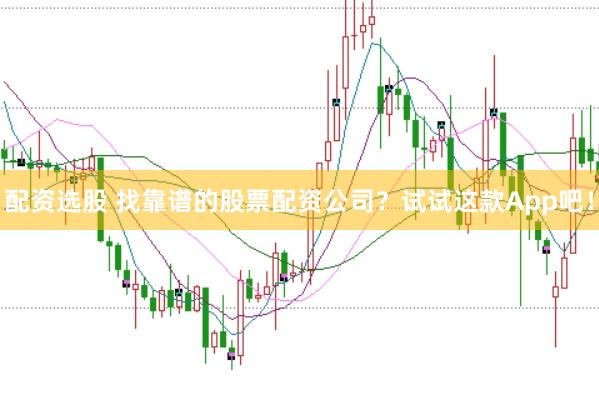 配资选股 找靠谱的股票配资公司？试试这款App吧！