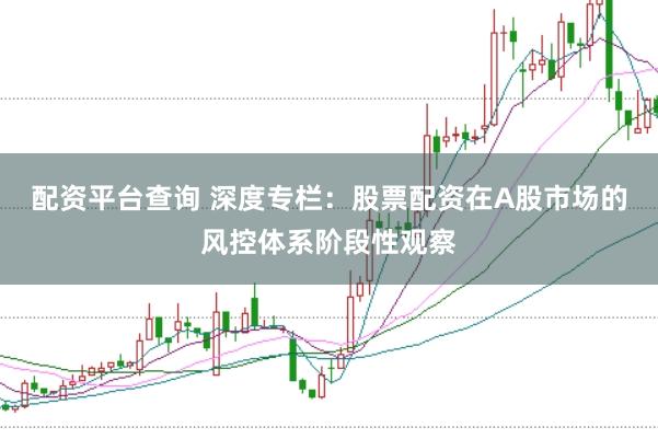 配资平台查询 深度专栏：股票配资在A股市场的风控体系阶段性观察