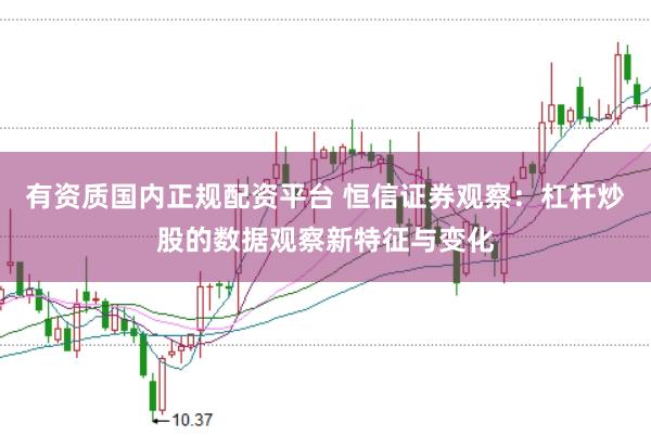 有资质国内正规配资平台 恒信证券观察：杠杆炒股的数据观察新特征与变化