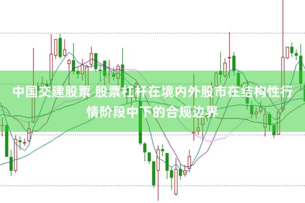 中国交建股票 股票杠杆在境内外股市在结构性行情阶段中下的合规边界