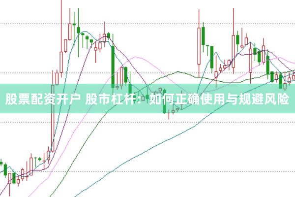 股票配资开户 股市杠杆：如何正确使用与规避风险