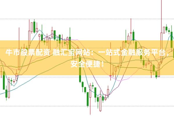 牛市股票配资 融汇宝网站：一站式金融服务平台，安全便捷！