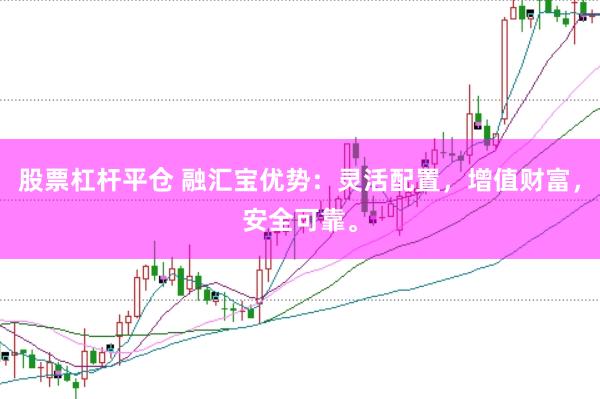 股票杠杆平仓 融汇宝优势：灵活配置，增值财富，安全可靠。
