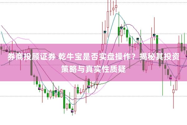 券商投顾证券 乾牛宝是否实盘操作？揭秘其投资策略与真实性质疑