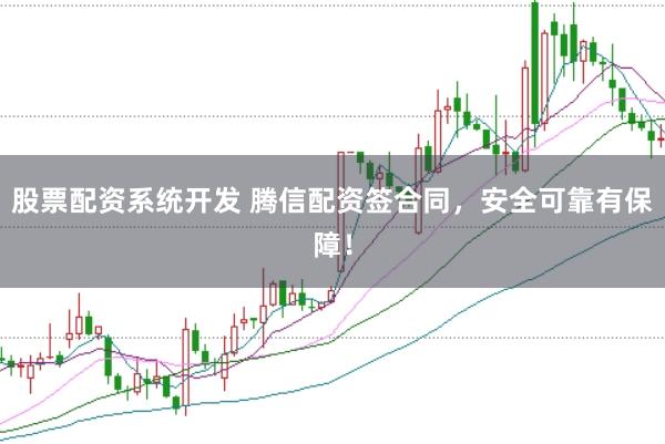 股票配资系统开发 腾信配资签合同，安全可靠有保障！