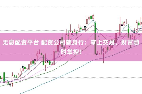 无息配资平台 配资公司随身行：掌上交易，财富随时掌控！