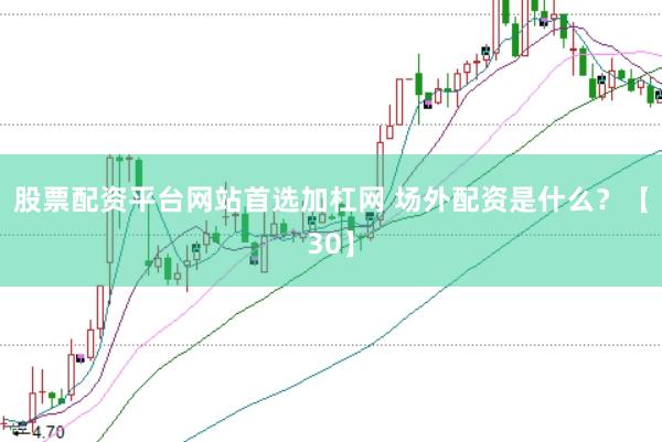 股票配资平台网站首选加杠网 场外配资是什么？【30】