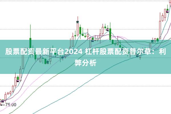 股票配资最新平台2024 杠杆股票配资普尔草：利弊分析
