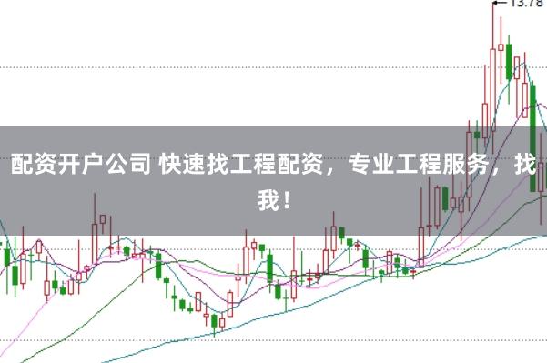 配资开户公司 快速找工程配资，专业工程服务，找我！