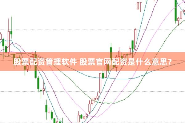 股票配资管理软件 股票官网配资是什么意思？