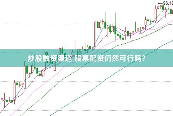 炒股融资渠道 股票配资仍然可行吗？