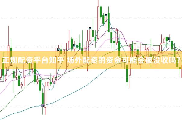 正规配资平台知乎 场外配资的资金可能会被没收吗？