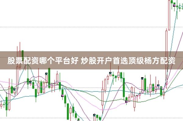 股票配资哪个平台好 炒股开户首选顶级杨方配资