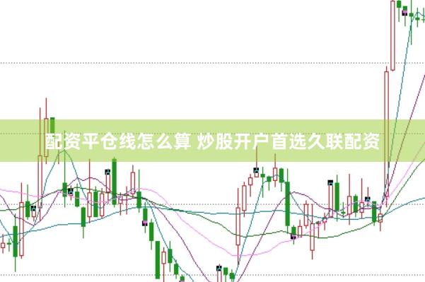 配资平仓线怎么算 炒股开户首选久联配资