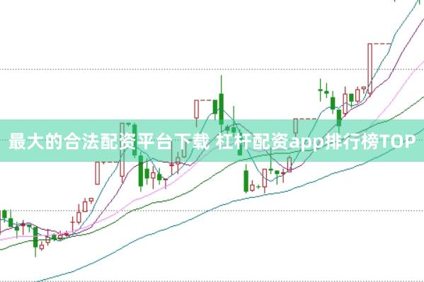 最大的合法配资平台下载 杠杆配资app排行榜TOP
