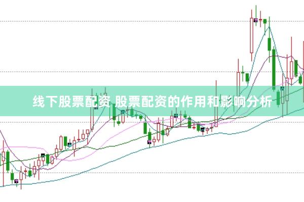 线下股票配资 股票配资的作用和影响分析