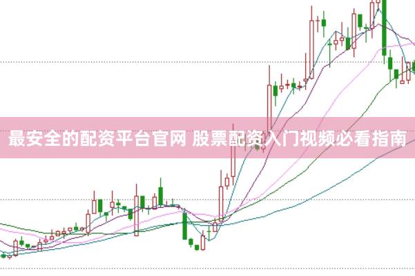 最安全的配资平台官网 股票配资入门视频必看指南
