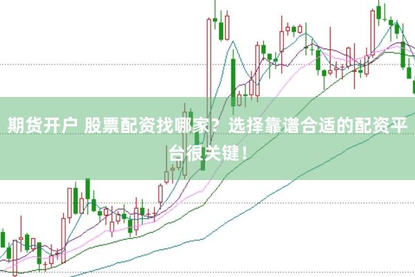期货开户 股票配资找哪家？选择靠谱合适的配资平台很关键！