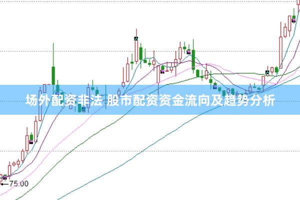 场外配资非法 股市配资资金流向及趋势分析