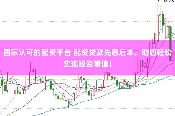 国家认可的配资平台 配资贷款先息后本，助您轻松实现投资增值！