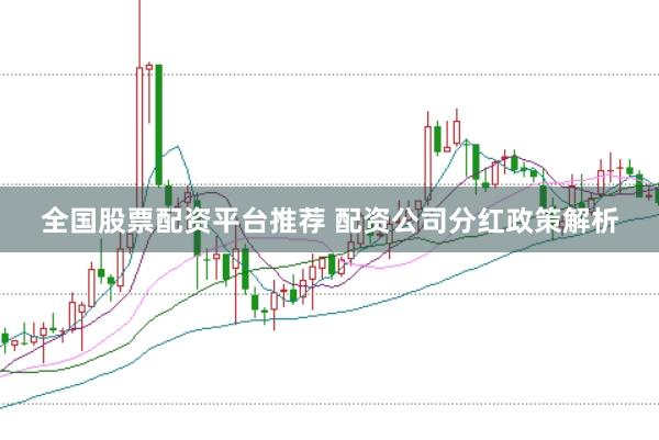 全国股票配资平台推荐 配资公司分红政策解析
