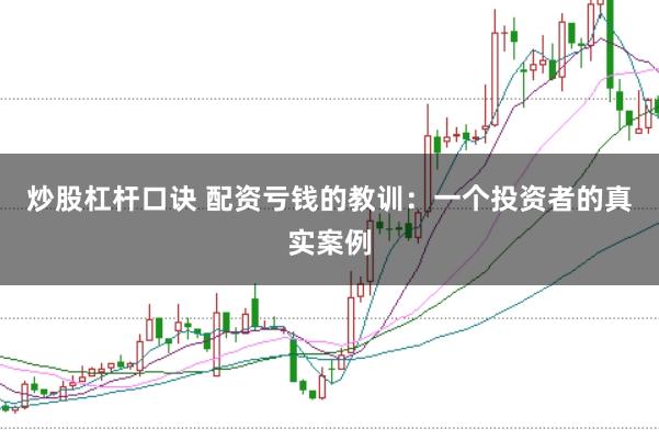炒股杠杆口诀 配资亏钱的教训：一个投资者的真实案例