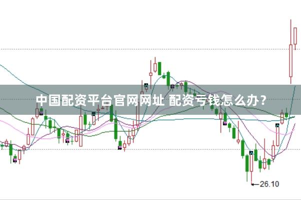 中国配资平台官网网址 配资亏钱怎么办？