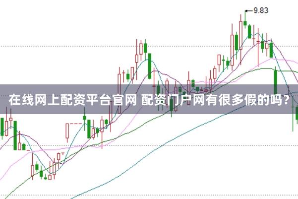 在线网上配资平台官网 配资门户网有很多假的吗？