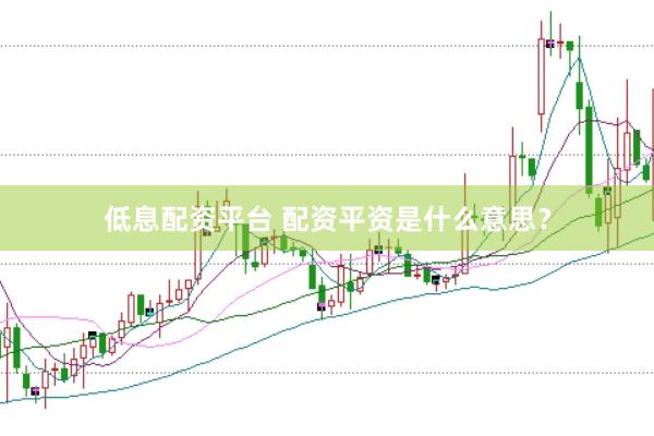 低息配资平台 配资平资是什么意思？
