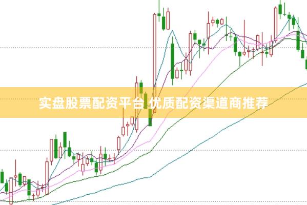 实盘股票配资平台 优质配资渠道商推荐