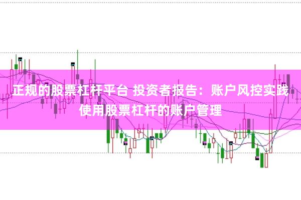 正规的股票杠杆平台 投资者报告：账户风控实践使用股票杠杆的账户管理