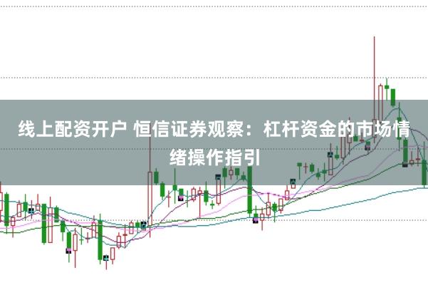 线上配资开户 恒信证券观察：杠杆资金的市场情绪操作指引