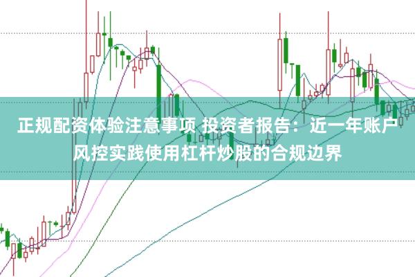 正规配资体验注意事项 投资者报告：近一年账户风控实践使用杠杆炒股的合规边界