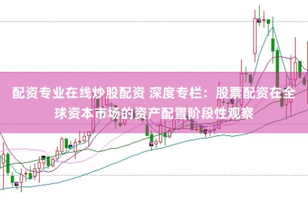配资专业在线炒股配资 深度专栏：股票配资在全球资本市场的资产配置阶段性观察