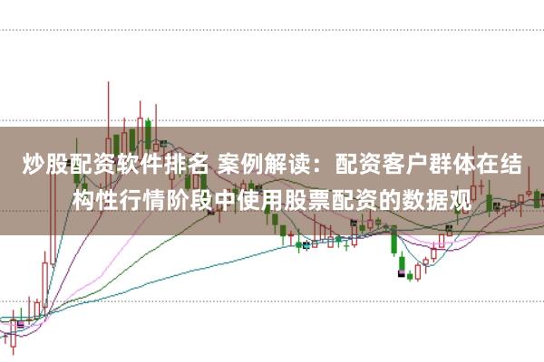 炒股配资软件排名 案例解读：配资客户群体在结构性行情阶段中使用股票配资的数据观