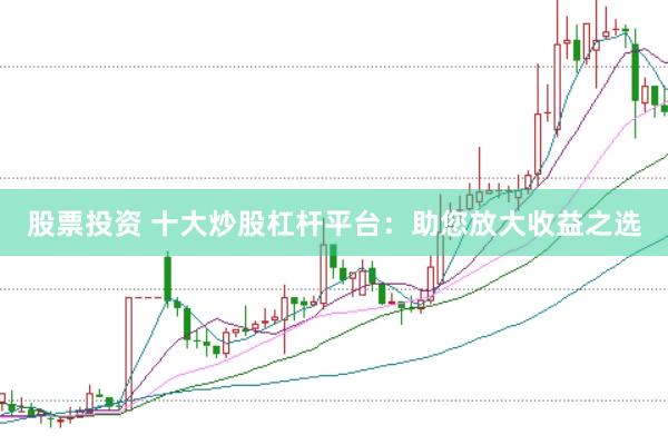股票投资 十大炒股杠杆平台：助您放大收益之选