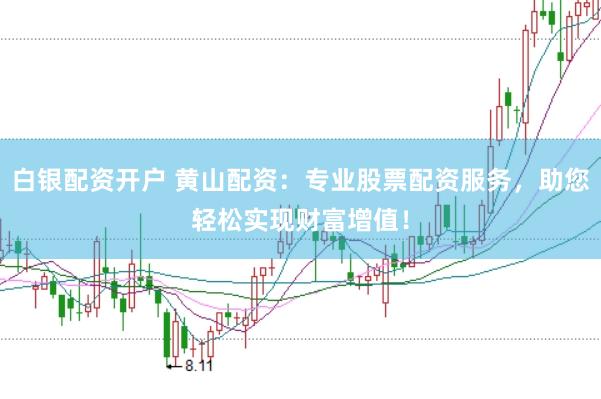 白银配资开户 黄山配资：专业股票配资服务，助您轻松实现财富增值！
