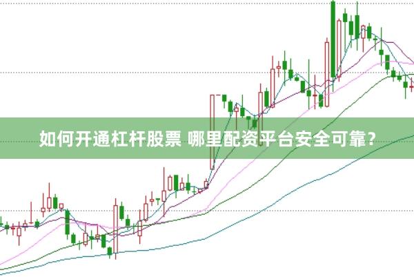 如何开通杠杆股票 哪里配资平台安全可靠？
