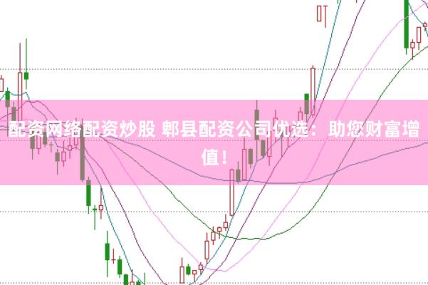 配资网络配资炒股 郫县配资公司优选：助您财富增值！
