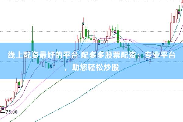 线上配资最好的平台 配多多股票配资：专业平台，助您轻松炒股