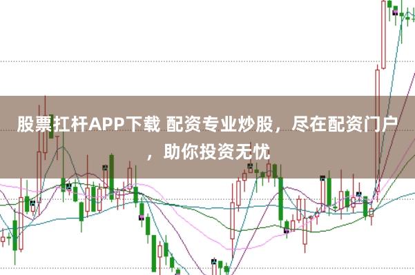 股票扛杆APP下载 配资专业炒股，尽在配资门户，助你投资无忧