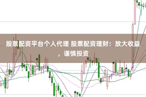 股票配资平台个人代理 股票配资理财：放大收益，谨慎投资